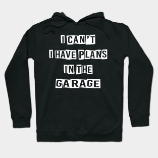 I CAN'T I HAVE PLANS IN THE GARAGE Hoodie
